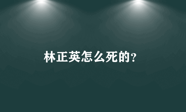 林正英怎么死的？