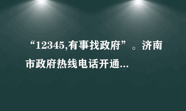 “12345,有事找政府”。济南市政府热线电话开通以来,为老百姓排忧解难,成为政府与百姓的“连心桥”,成为政府联系群众的重要平台、为民服务的重要渠道,成为一条具有济南特色、全国领先的政府公共服务热线。   1. 济南市开通“12345”政府热线电话,体现了政府与人民之间是怎样的关系?     2.我们应该如何看待和处理与政府的关系?