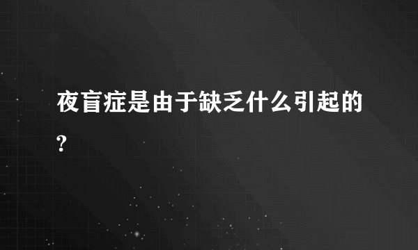 夜盲症是由于缺乏什么引起的?