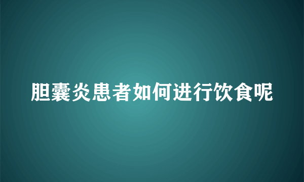 胆囊炎患者如何进行饮食呢