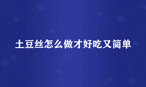 土豆丝怎么做才好吃又简单