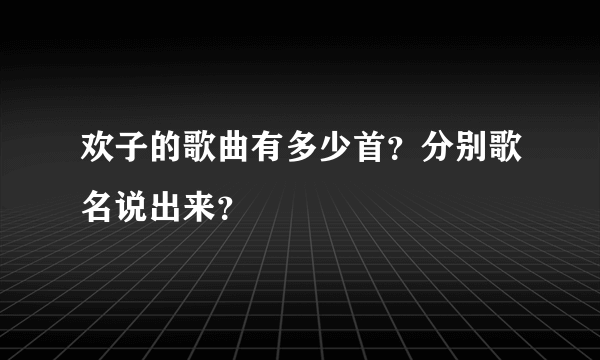 欢子的歌曲有多少首？分别歌名说出来？