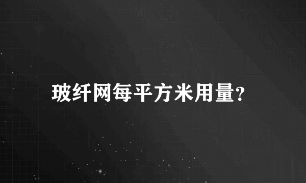 玻纤网每平方米用量？