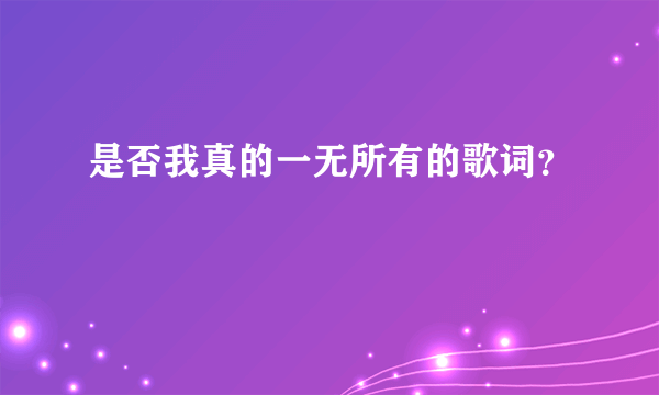 是否我真的一无所有的歌词？