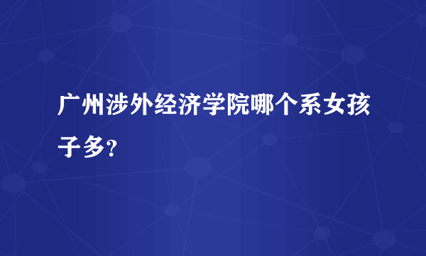 广州涉外经济学院哪个系女孩子多？