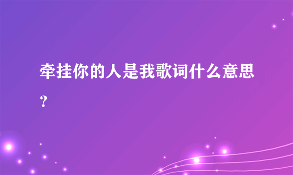 牵挂你的人是我歌词什么意思？