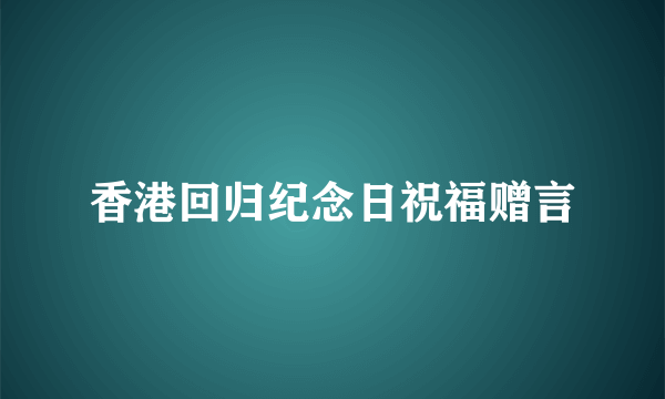 香港回归纪念日祝福赠言