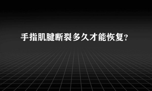 手指肌腱断裂多久才能恢复？