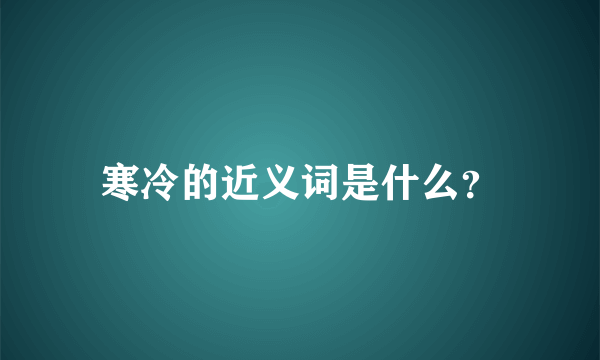 寒冷的近义词是什么？