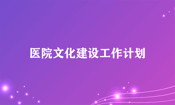 医院文化建设工作计划