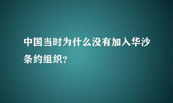 中国当时为什么没有加入华沙条约组织？