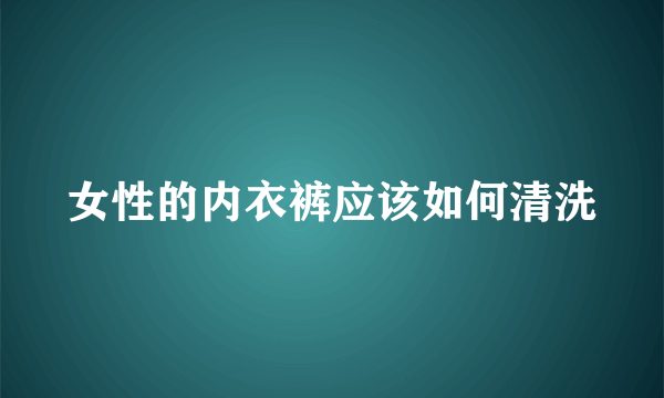 女性的内衣裤应该如何清洗