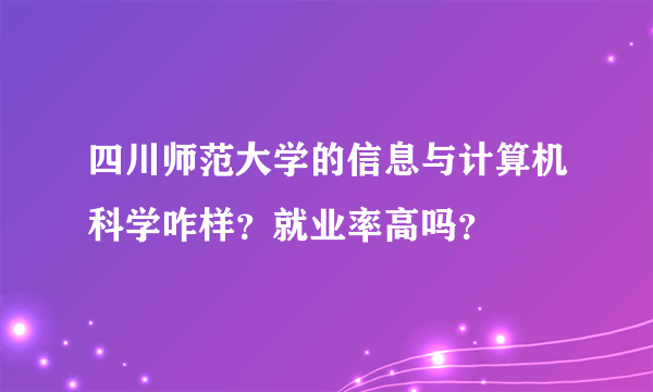 四川师范大学的信息与计算机科学咋样？就业率高吗？