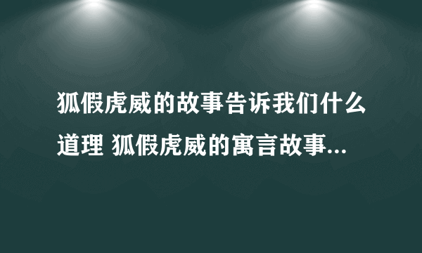 狐假虎威的故事告诉我们什么道理 狐假虎威的寓言故事告诉我们什么道理