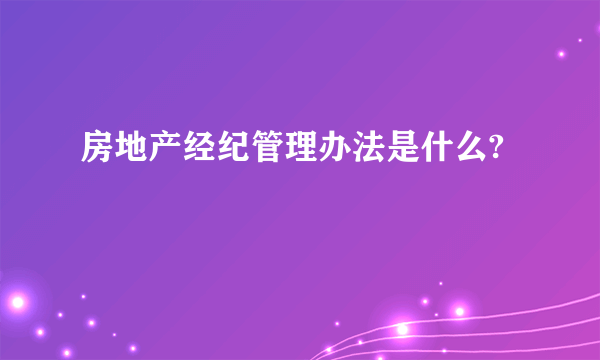 房地产经纪管理办法是什么?