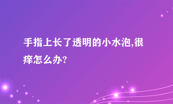 手指上长了透明的小水泡,很痒怎么办?