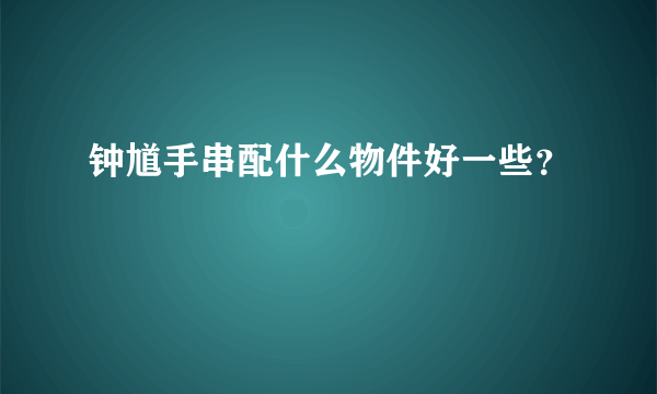 钟馗手串配什么物件好一些？