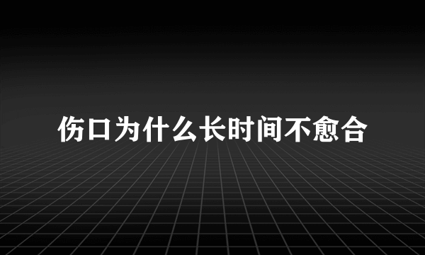 伤口为什么长时间不愈合