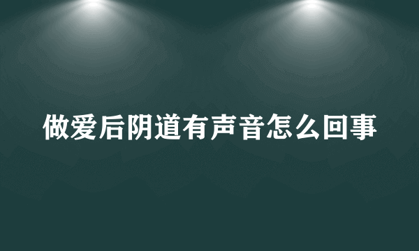 做爱后阴道有声音怎么回事