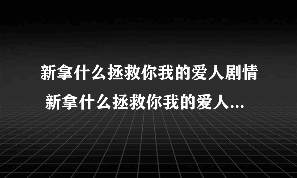 新拿什么拯救你我的爱人剧情 新拿什么拯救你我的爱人剧情简介