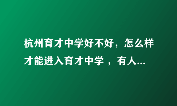 杭州育才中学好不好，怎么样才能进入育才中学 ，有人能回答吗，我好给我家孩子做个对比