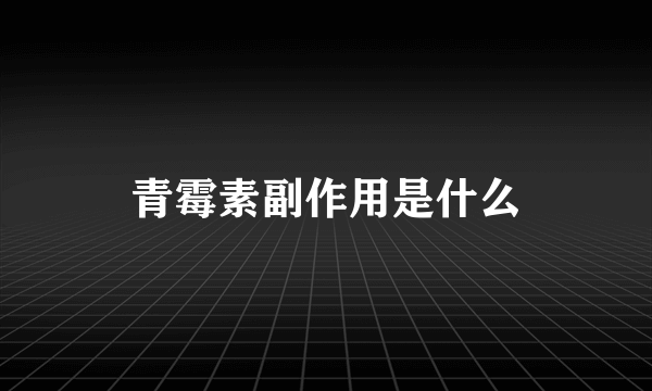 青霉素副作用是什么