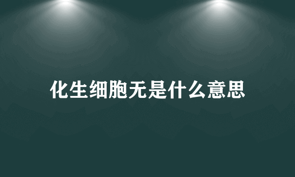 化生细胞无是什么意思