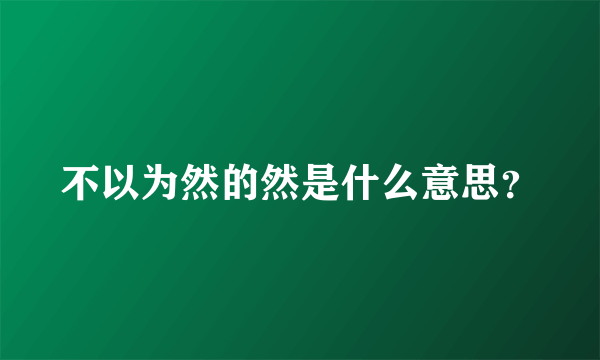 不以为然的然是什么意思？