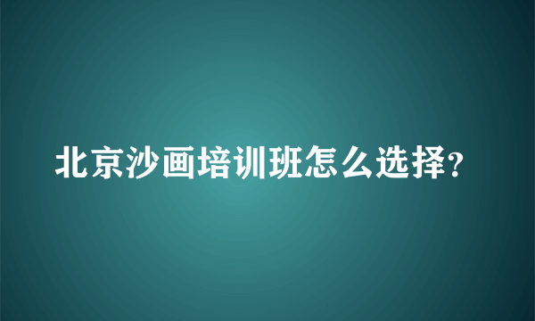 北京沙画培训班怎么选择？