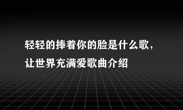 轻轻的捧着你的脸是什么歌，让世界充满爱歌曲介绍