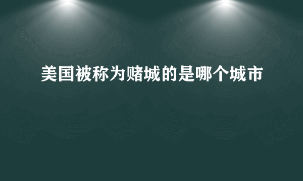 美国被称为赌城的是哪个城市