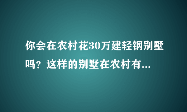 你会在农村花30万建轻钢别墅吗？这样的别墅在农村有没有发展前景？