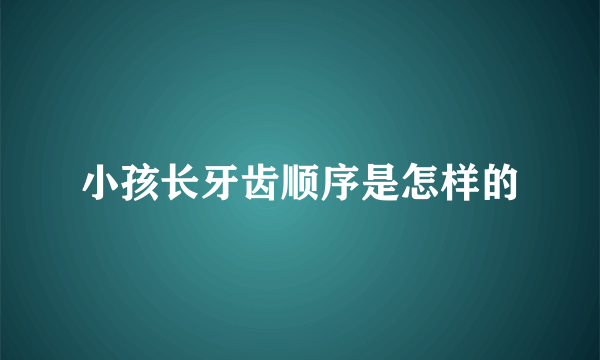 小孩长牙齿顺序是怎样的