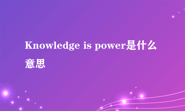 Knowledge is power是什么意思