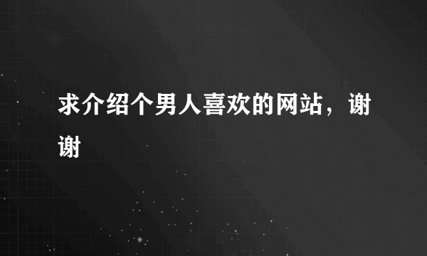 求介绍个男人喜欢的网站，谢谢