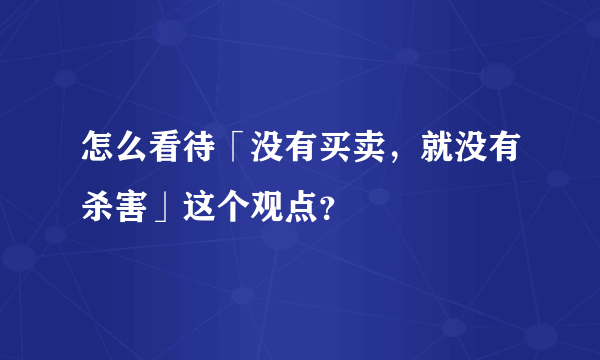 怎么看待「没有买卖，就没有杀害」这个观点？