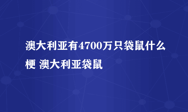 澳大利亚有4700万只袋鼠什么梗 澳大利亚袋鼠