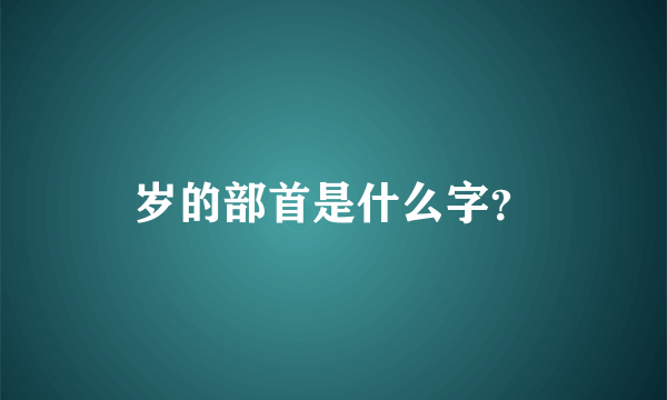 岁的部首是什么字？