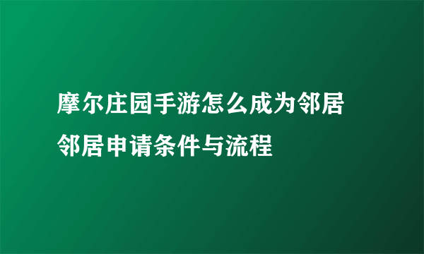 摩尔庄园手游怎么成为邻居 邻居申请条件与流程