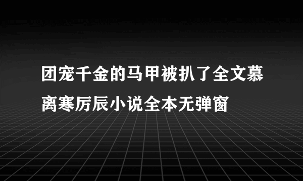 团宠千金的马甲被扒了全文慕离寒厉辰小说全本无弹窗