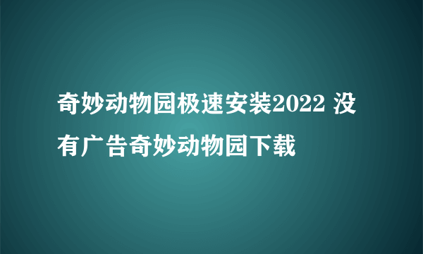 奇妙动物园极速安装2022 没有广告奇妙动物园下载