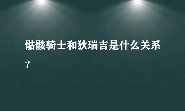 骷髅骑士和狄瑞吉是什么关系？