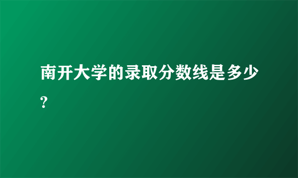 南开大学的录取分数线是多少?