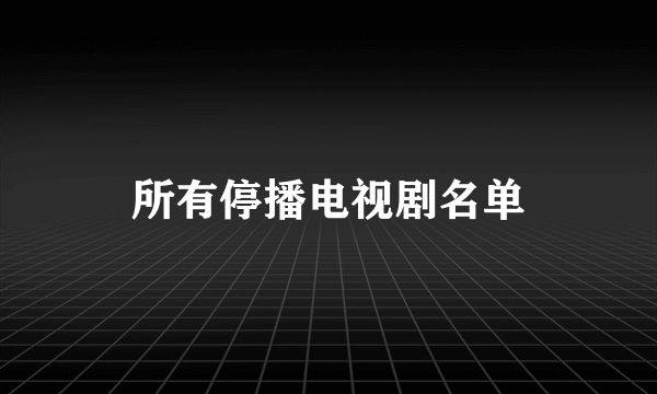 所有停播电视剧名单