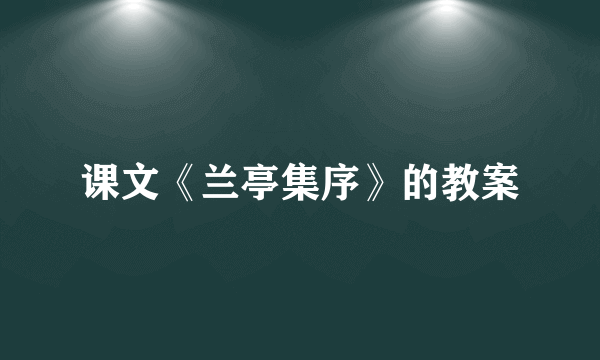 课文《兰亭集序》的教案