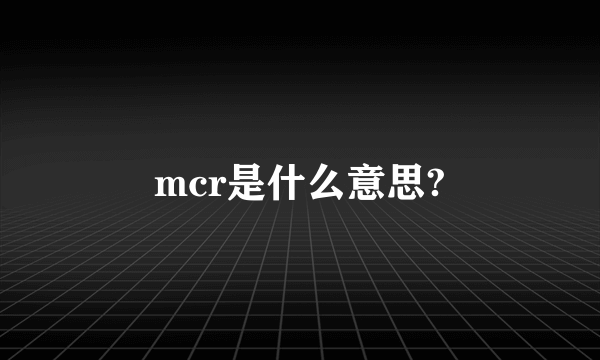 mcr是什么意思?