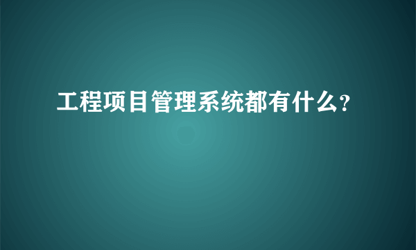 工程项目管理系统都有什么？