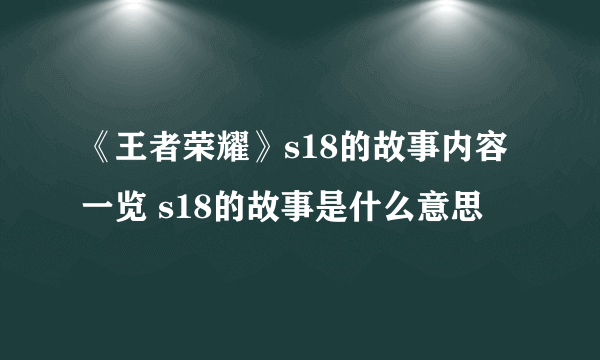 《王者荣耀》s18的故事内容一览 s18的故事是什么意思