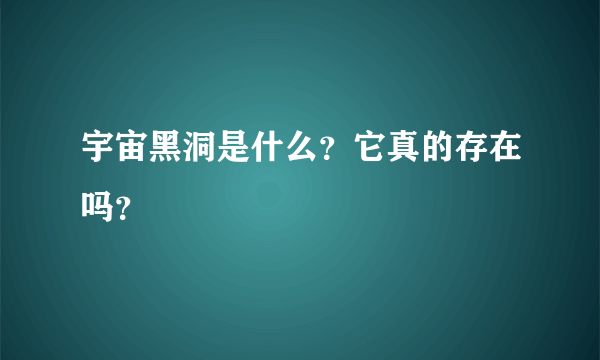 宇宙黑洞是什么？它真的存在吗？