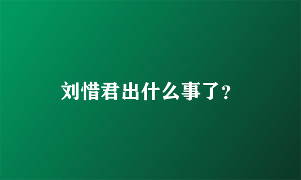 刘惜君出什么事了？